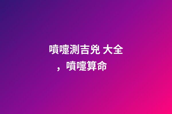 噴嚏測吉兇 大全，噴嚏算命-第1張-觀點-玄機派